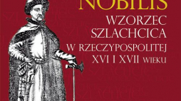 „Homo nobilis. Wzorzec szlachcica w Rzeczypospolitej XVI i XVII wieku”