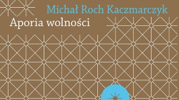 Michał Roch Kaczmarczyk, „Aporia wolności. Krytyka teorii społecznej”, Wydawnictwo Naukowe Uniwersytetu Mikołaja Kopernika