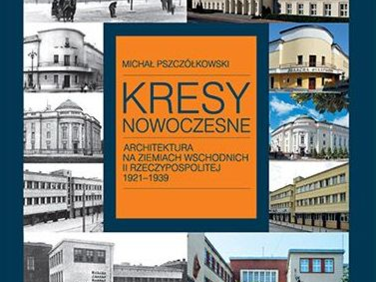 Michał Pszczółkowski "Kresy nowoczesne. Architektura na ziemiach wschodnich II RP (1921-1939)"