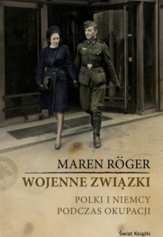 Maren Roeger "Wojenne związki. Polki i Niemcy podczas okupacji"