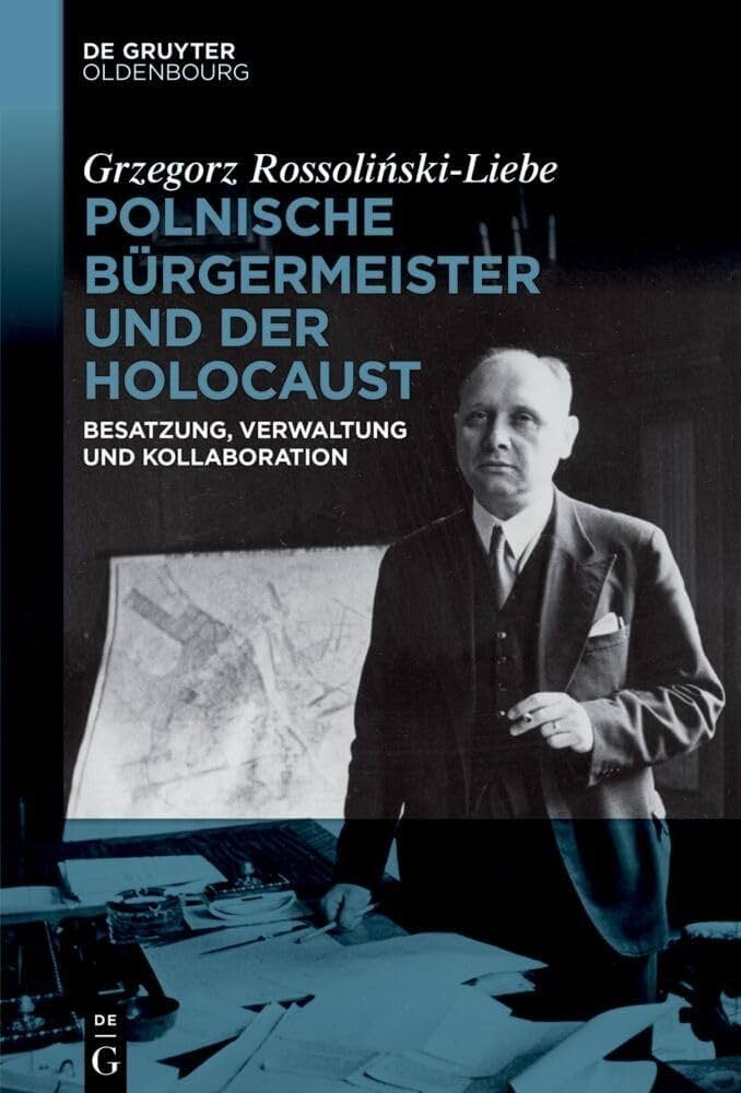 Grzegorz Rossoliński-Liebe, „Polnische Bürgermeister und der Holocaust. Verwaltung, Besatzung und Kollaboration”