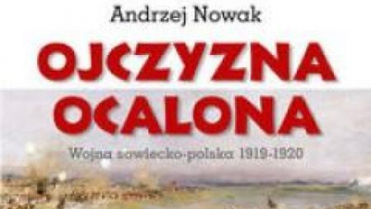 Andrzej Nowak „Ojczyzna ocalona. Wojna sowiecko-polska 1919-1920”