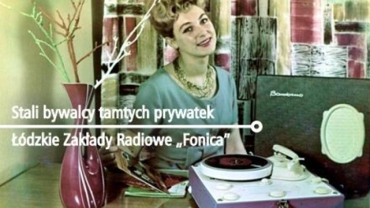 „Stali bywalcy tamtych prywatek. Łódzkie Zakłady Radiowe Fonica” 