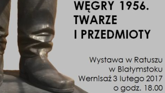 Wystawa "Węgry 1956 - twarze i przedmioty" w Muzeum Podlaskim w Białymstoku