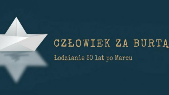 Projekt "Człowiek za burtą. Łodzianie 50 lat po Marcu"