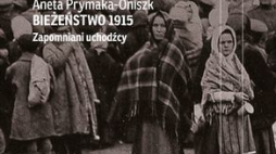Aneta Prymaka-Oniszk "Bieżeństwo 1915. Zapomniani uchodźcy". Wydawnictwo Czarne