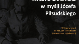 Wykład: "Kwestia ukraińska w myśli Józefa Piłsudskiego"