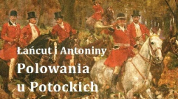 "Polowania u Potockich. Łańcut i Antoniny”