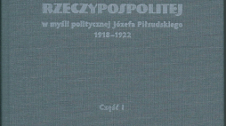 „Odrodzenie Rzeczypospolitej w myśli politycznej Józefa Piłsudskiego 1918-1922. Część I – Sprawy wewnętrzne”