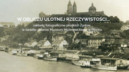 Wystawa „W obliczu ulotnej rzeczywistości - zakłady fotograficzne płockich Żydów w świetle zbiorów Muzeum Mazowieckiego w Płocku...”