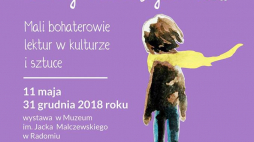 Wystawa "Barwy dziecięcych losów. Mali bohaterowie lektur w kulturze i sztuce" w Muzeum im. Jacka Malczewskiego w Radomiu