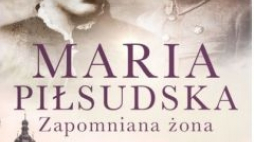 „Maria Piłsudska. Zapomniana żona”