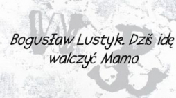 "Dziś idę walczyć mamo. Rysunki Bogusława Lustyka. Godzina W - Powstanie Warszawskie oczami artysty”