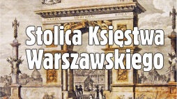 Marcowe „Mówią wieki”: „Stolica Księstwa Warszawskiego”