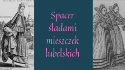 Spacer śladami mieszczek lubelskich. Źródło: Ośrodek „Brama Grodzka – Teatr NN” w Lublinie