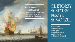 Wystawa „Ci, którzy na statkach ruszyli na morze… Mistrzowie niderlandzkiego malarstwa marynistycznego XVII i XVIII w. w zbiorach polskich” od 15 czerwca w Spichlerzach na Ołowiance