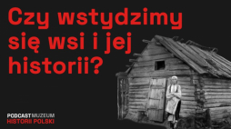 „Wieś, czyli dzieje przemocy? ‘Chłopki’, historia ludowa i historia wsi” – podcast MHP