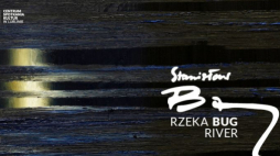 Wystawa „Rzeka BUG River. Stanisław Baj”  w Centrum Spotkania Kultur w Lublinie