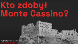 Podcast Muzeum Historii Polski: Bitwa o Monte Cassino. Czy Polacy zadecydowali o zwycięstwie?