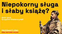Niepokorny sługa i słaby książę? Podcast Muzeum Historii Polski, fot. MHP