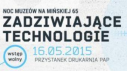 „Zadziwiające technologie!” na Mińskiej 65 w Noc Muzeów