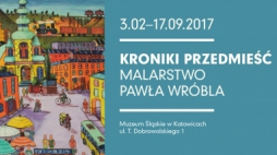 "Kroniki przedmieść. Malarstwo Pawła Wróbla"