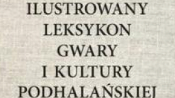 „Ilustrowany leksykon gwary i kultury podhalańskiej”
