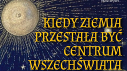 „Kiedy Ziemia przestała być centrum Wszechświata”