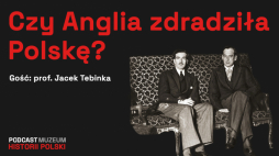 Czy Anglia zdradziła Polskę? Podcast Muzeum Historii Polski, fot. Muzeum Historii Polski