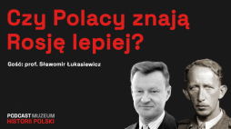 Czy Polacy znają Rosję lepuej? Podcast Muzeum Historii Polski, fot. Muzeum Historii Polski