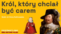 Król, który chciał być carem. Podcast Muzeum Historii Polski, fot. MHP