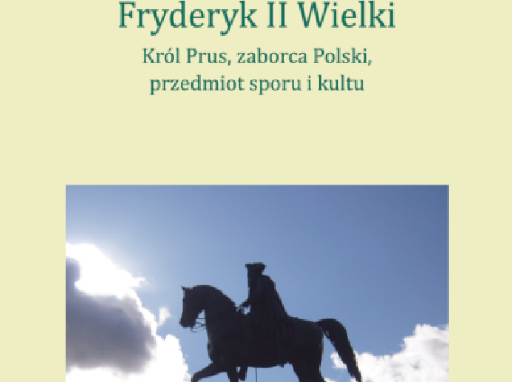 Fryderyk II Wielki, Król Prus, zaborca Polski, przedmiot sporu i kultu