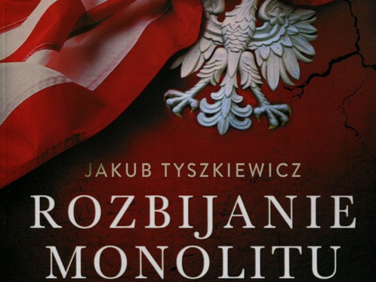 "Rozbijanie monolitu. Polityka Stanów Zjednoczonych wobec Polski 1945-1988" Jakuba Tyszkiewicza