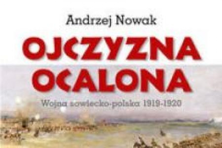 Andrzej Nowak „Ojczyzna ocalona. Wojna sowiecko-polska 1919-1920”
