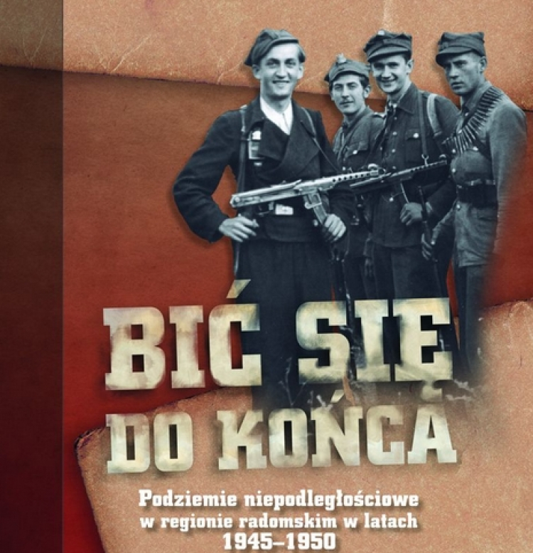 „Bić się do końca. Podziemie niepodległościowe w regionie radomskim w latach 1945-1950”