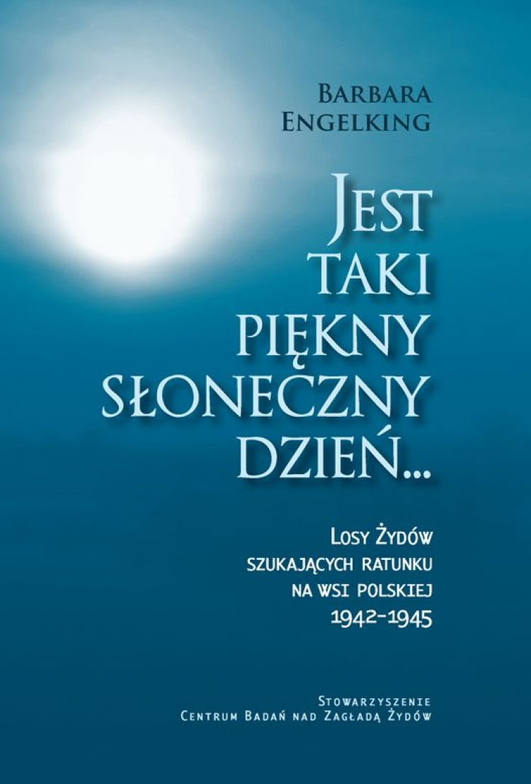 Barbara Engelking "JEST TAKI PIĘKNY SŁONECZNY DZIEŃ ... Losy Żydów szukających ratunku na wsi polskiej 1942-1945"