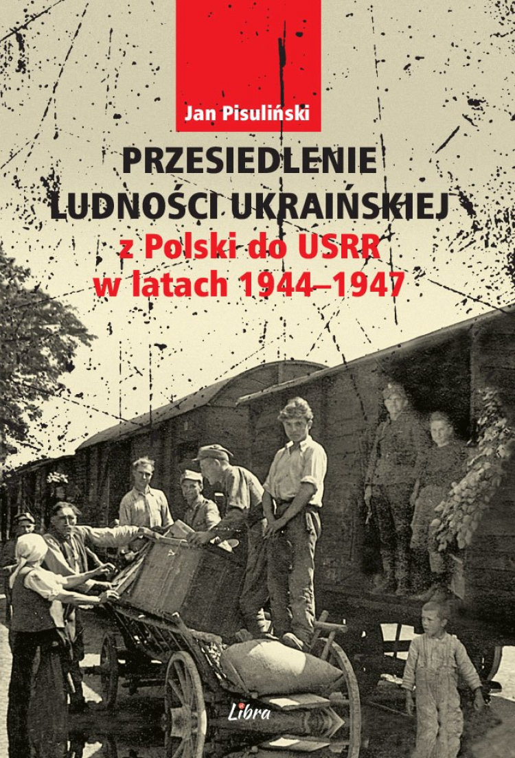 „Przesiedlenie ludności ukraińskiej z Polski do USRR w latach 1944–1947” prof. Jana Pisulińskiego (wydawnictwo Libra)
