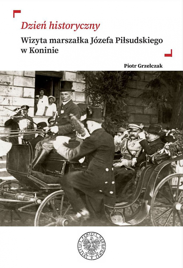 „Dzień historyczny. Wizyta marszałka Józefa Piłsudskiego w Koninie” dr. Piotra Grzelczaka