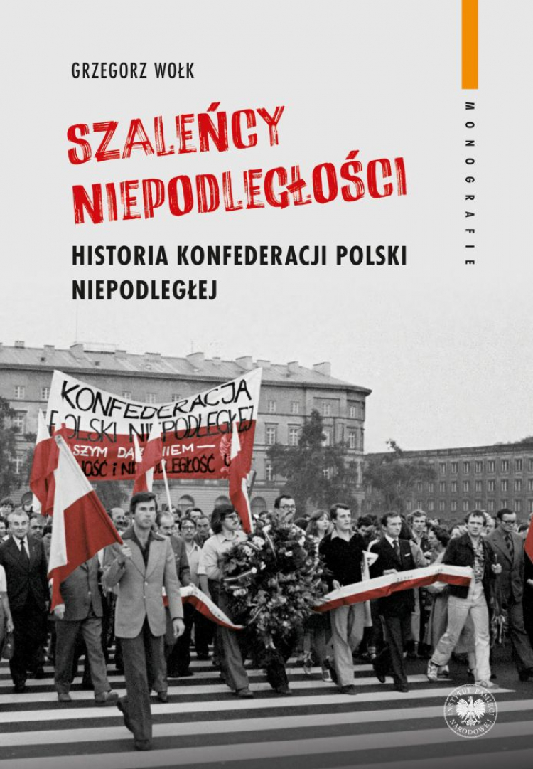 „"Szaleńcy niepodległości'. Historia Konfederacji Polski Niepodległej” dr. Grzegorza Wołka, wyd. Instytutu Pamięci Narodowej