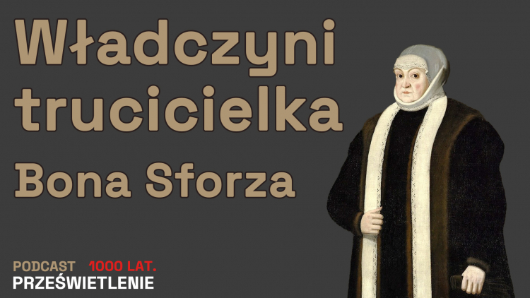 Władczyni trucicielka. Bona Sforza. Podcast Muzeum Historii Polski, fot. MHP