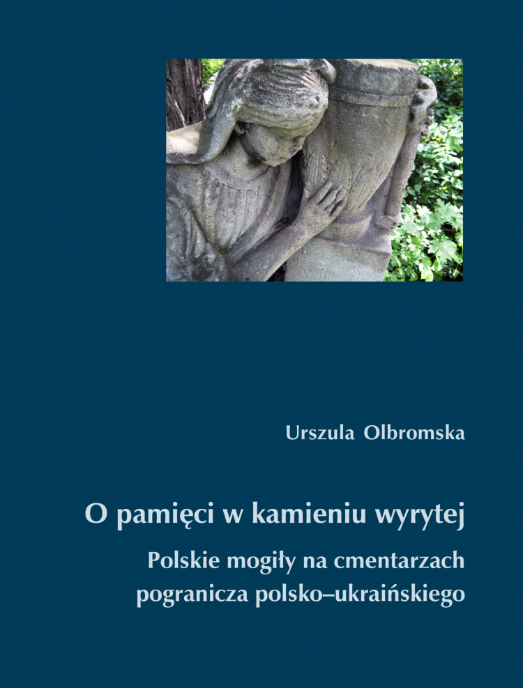 Urszula Olbromska, "O pamięci w kamieniu wyrytej. Polskie mogiły na cmentarzach pogranicza polsko-ukraińskiego", Narodowy Instytut Polskiego Dziedzictwa Kulturowego za Granicą Polonika