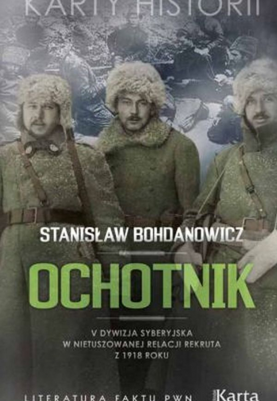 Stanisław Bohdanowicz „Ochotnik. V Dywizja Syberyjska w nietuszowanej relacji rekruta z 1918 roku”, wyd. Ośrodek Karta i PWN