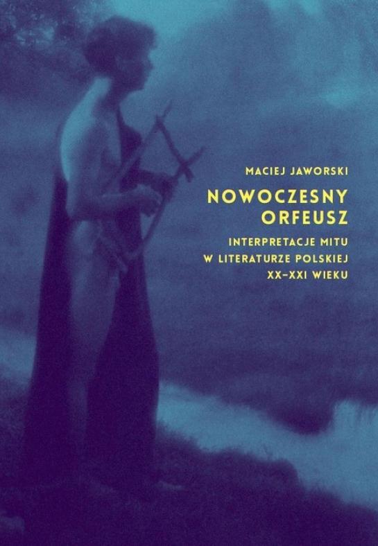 „Nowoczesny Orfeusz. Interpretacje mitu w literaturze polskiej XX-XXI wieku”