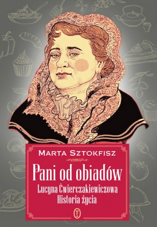 "Pani od obiadów. Lucyna Ćwierczakiewiczowa. Historia życia"