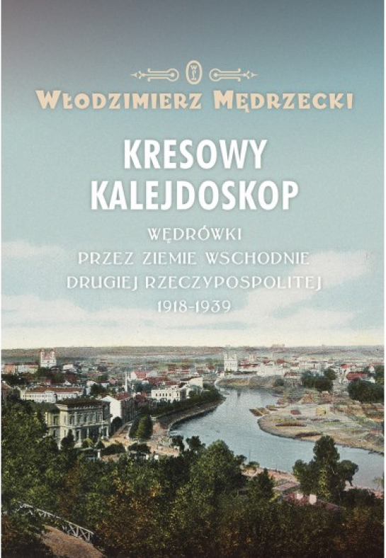 „Kresowy kalejdoskop. Wędrówki przez Ziemie Wschodnie Drugiej Rzeczypospolitej 1918-1939”