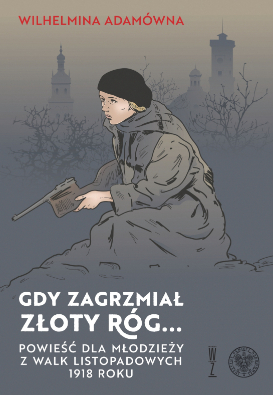 "Gdy zagrzmiał złoty róg… Powieść dla młodzieży z walk listopadowych 1918 roku"