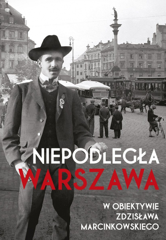 „Niepodległa Warszawa w obiektywie Zdzisława Marcinkowskiego”