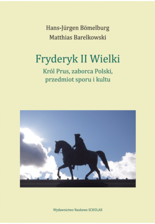 Hans-Jürgen Bömelburg, Matthias Barelkowski, Fryderyk II Wielki, Król Prus, zaborca Polski, przedmiot sporu i kultu, Wydawnictwo Naukowe Scholar, Niemiecki Instytut Historyczny w Warszawie, fot. materiały prasowe