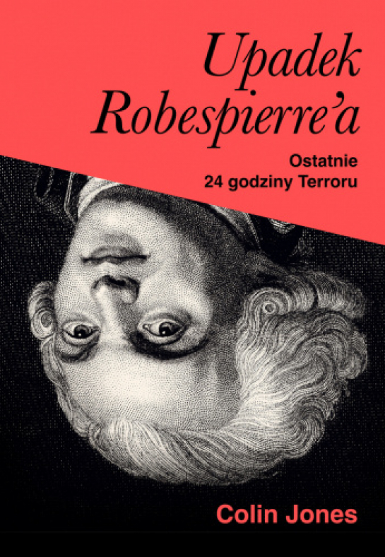 Colin Jones. Upadek Robespierre'a. Ostatnie 24 godziny terroru. Wyd. Znak Horyzont. Fot. materiały prasowe